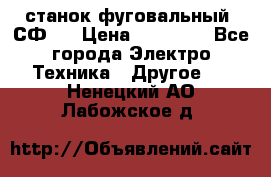 станок фуговальный  СФ-4 › Цена ­ 35 000 - Все города Электро-Техника » Другое   . Ненецкий АО,Лабожское д.